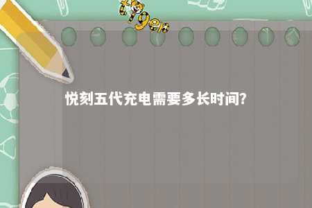 悦刻五代充电需要多长时间？ 